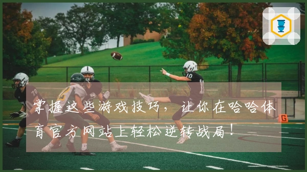 掌握这些游戏技巧，让你在哈哈体育官方网站上轻松逆转战局！