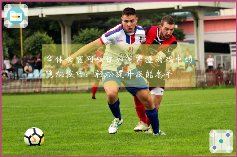 华体会官网教你如何掌握游戏中的隐秘技巧，轻松提升技能水平