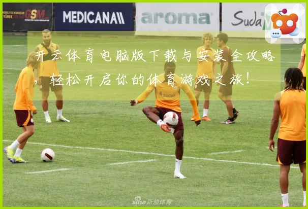开云体育电脑版下载与安装全攻略，轻松开启你的体育游戏之旅！