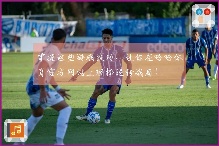 掌握这些游戏技巧，让你在哈哈体育官方网站上轻松逆转战局！