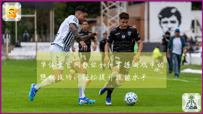 华体会官网教你如何掌握游戏中的隐秘技巧，轻松提升技能水平